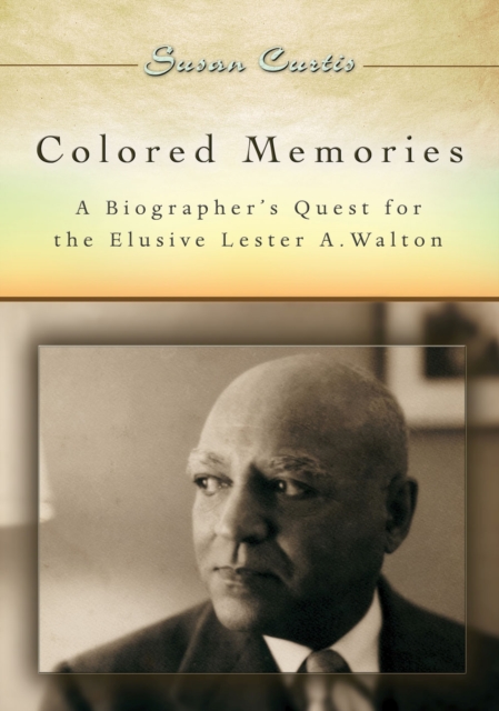 Colored Memories : A Biographer's Quest for the Elusive Lester A. Walton, Hardback Book