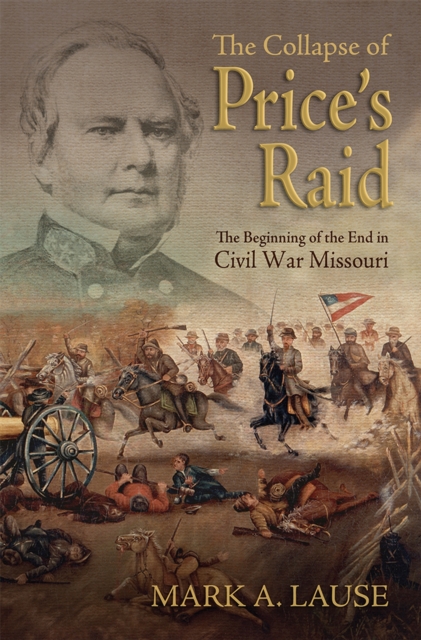 The Collapse of Price's Raid : The Beginning of the End in Civil War Missouri, Hardback Book