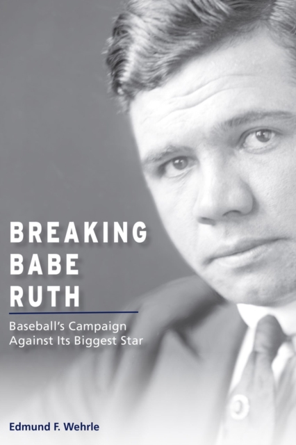 Breaking Babe Ruth : Baseball's Campaign against Its Biggest Star, Hardback Book