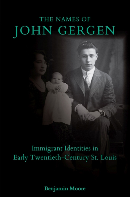 The Names of John Gergen : Immigrant Identities in Early Twentieth-Century St. Louis, Hardback Book