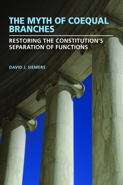 The Myth of Coequal Branches : Restoring the Constitution's Separation of Functions, EPUB eBook
