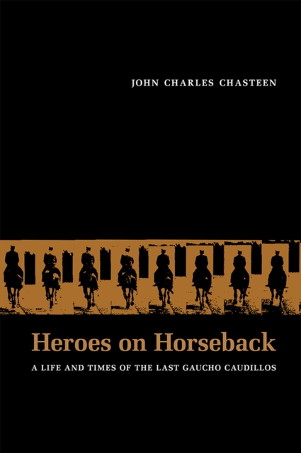 Heroes on Horseback : A Life and Times of the Last Gaucho Caudillos, Paperback / softback Book