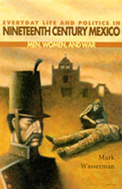 Everyday Life and Politics in Nineteenth Century Mexico : Men, Women and War, Paperback / softback Book