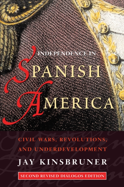 Independence in Spanish America : Civil Wars, Revolutions, and Underdevelopment. Revised edition., EPUB eBook
