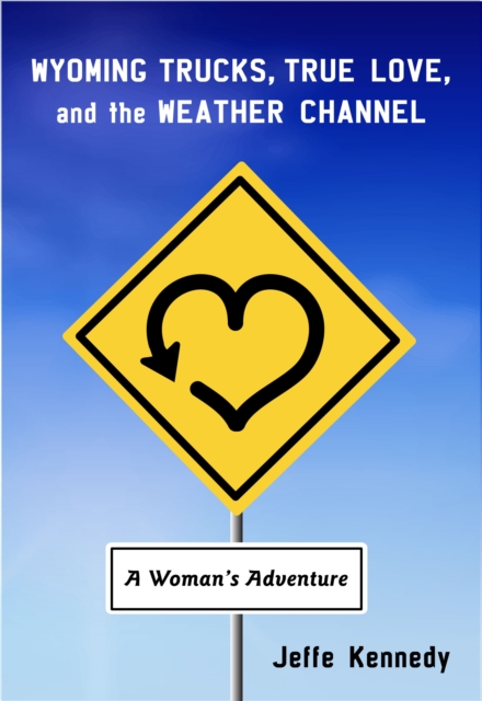 Wyoming Trucks, True Love, and the Weather Channel : A Woman's Adventure, EPUB eBook