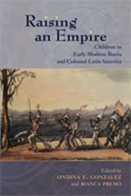 Raising an Empire : Children in Early Modern Iberia and Colonial Latin America, Paperback / softback Book