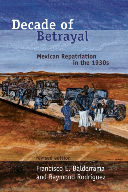 Decade of Betrayal : Mexican Repatriation in the 1930s, Revised Edition., EPUB eBook