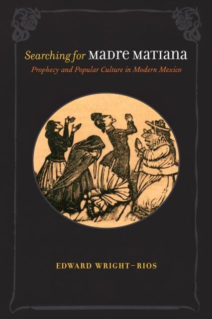 Searching for Madre Matiana : Prophecy and Popular Culture in Modern Mexico, EPUB eBook