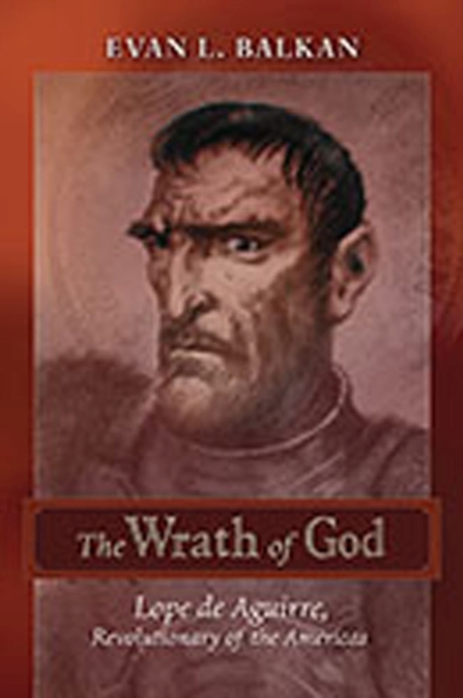 The Wrath of God : Lope de Aguirre, Revolutionary of the Americas, Hardback Book