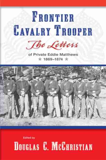 Frontier Cavalry Trooper : The Letters of Private Eddie Matthews, 1869a€“1874, Paperback / softback Book