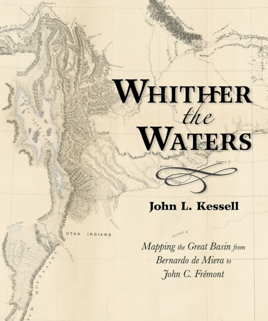 Whither the Waters : Mapping the Great Basin from Bernardo de Miera to John C. Fremont, Paperback / softback Book
