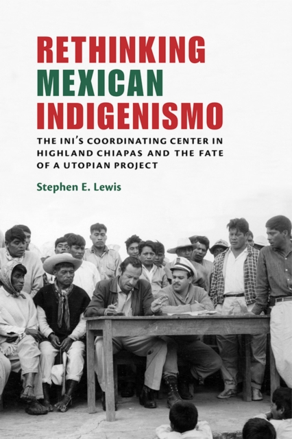 Rethinking Mexican Indigenismo : The INI's Coordinating Center in Highland Chiapas and the Fate of a Utopian Project, Hardback Book