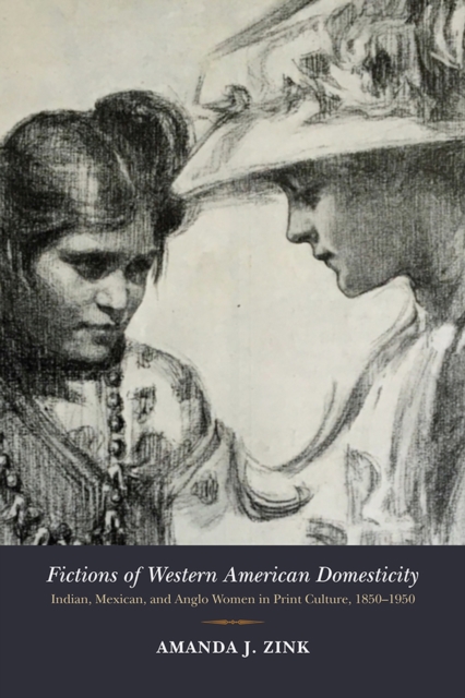 Fictions of Western American Domesticity : Indian, Mexican, and Anglo Women in Print Culture, 1850-1950, Hardback Book