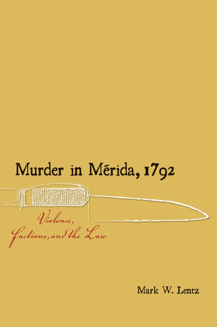 Murder in Merida, 1792 : Violence, Factions, and the Law, Paperback / softback Book