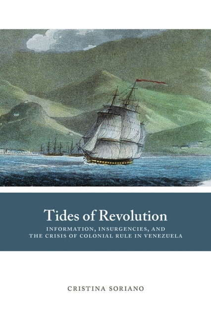 Tides of Revolution : Information, Insurgencies, and the Crisis of Colonial Rule in Venezuela, Hardback Book