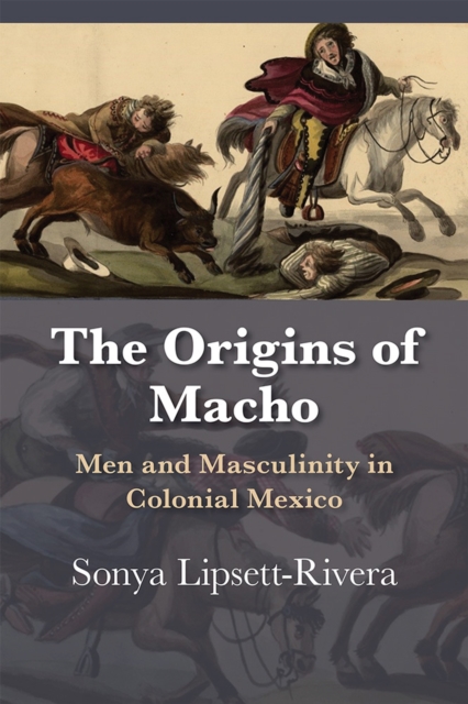 The Origins of Macho : Men and Masculinity in Colonial Mexico, Paperback / softback Book