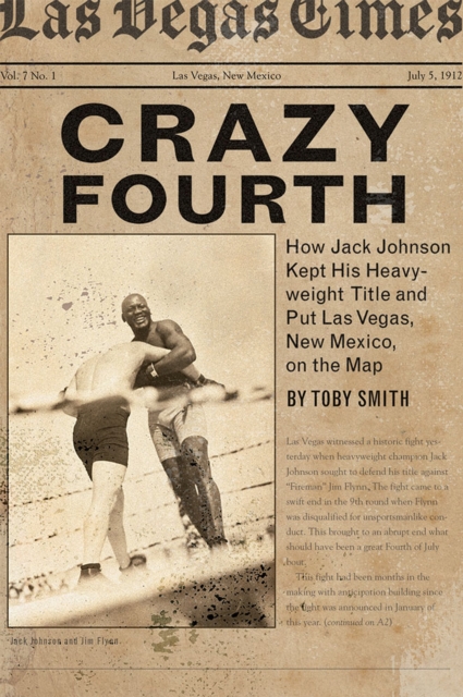 Crazy Fourth : How Jack Johnson Kept His Heavyweight Title and Put Las Vegas, New Mexico, on the Map, Paperback / softback Book