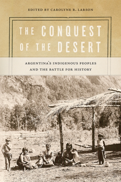 The Conquest of the Desert : Argentina's Indigenous Peoples and the Battle for History, Paperback / softback Book