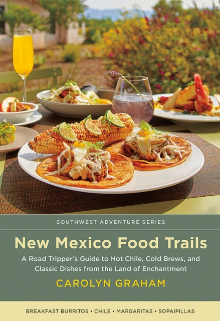 New Mexico Food Trails : A Road Tripper's Guide to Hot Chile, Cold Brews, and Classic Dishes from the Land of Enchantment, Paperback / softback Book