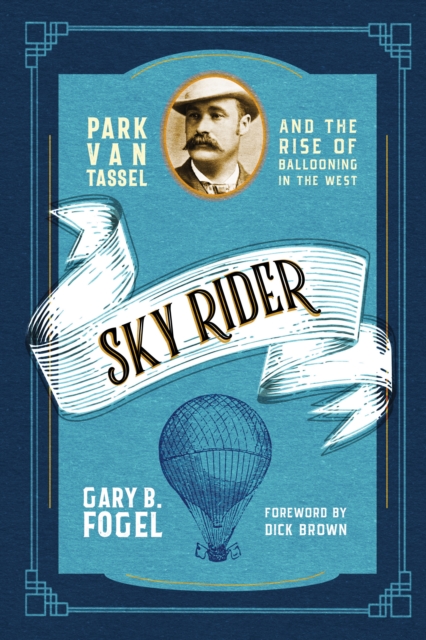 Sky Rider : Park Van Tassel and the Rise of Ballooning in the West, EPUB eBook