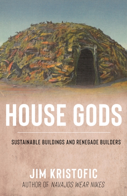House Gods : Sustainable Buildings and Renegade Builders, Hardback Book
