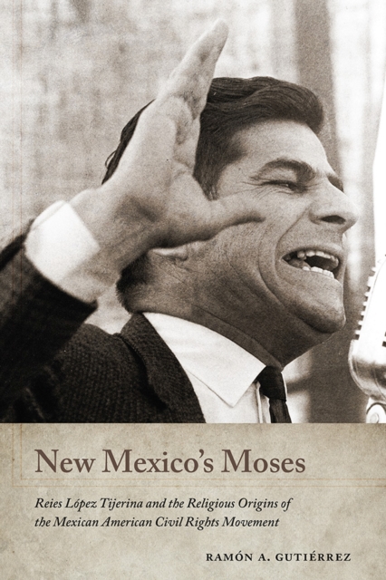 New Mexico's Moses : Reies Lopez Tijerina and the Religious Origins of the Mexican American Civil Rights Movement, Hardback Book
