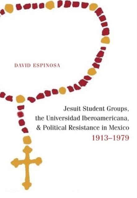 Jesuit Student Groups, the Universidad Iberoamericana, and Political Resistance in Mexico, 1913-1979, Paperback / softback Book