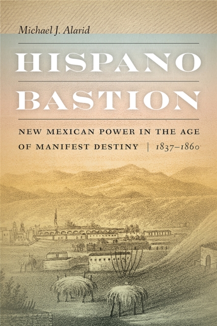 Hispano Bastion : New Mexican Power in the Age of Manifest Destiny, 1837-1860, Hardback Book