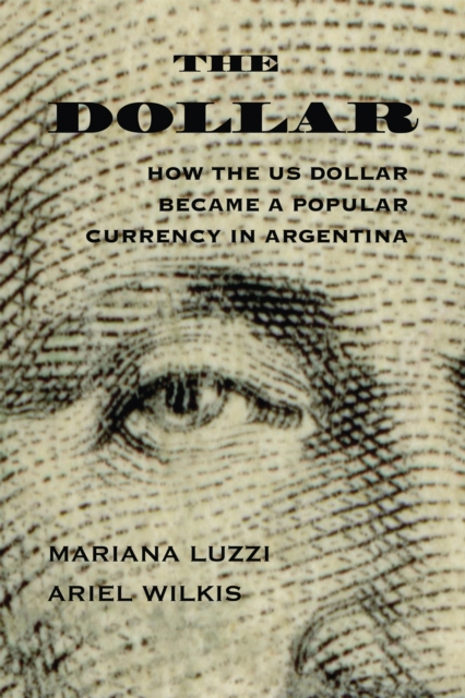 The Dollar : How the US Dollar Became a Popular Currency in Argentina, Hardback Book