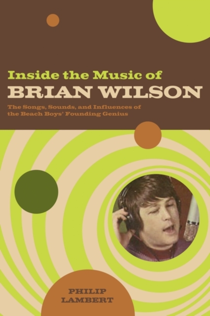 Inside the Music of Brian Wilson : The Songs, Sounds, and Influences of the Beach Boys' Founding Genius, Paperback / softback Book