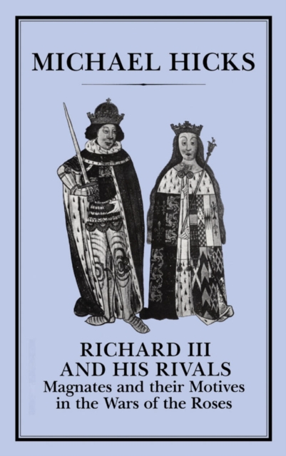 Richard III and his Rivals : Magnates and Their Motives in the Wars of the Roses, PDF eBook
