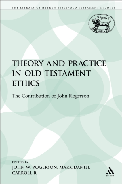 Theory and Practice in Old Testament Ethics : The Contribution of John Rogerson, PDF eBook