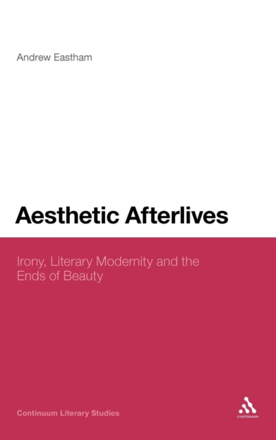Aesthetic Afterlives : Irony, Literary Modernity and the Ends of Beauty, Hardback Book