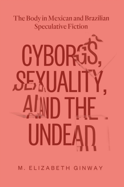 Cyborgs, Sexuality, and the Undead : The Body in Mexican and Brazilian Speculative Fiction, Paperback / softback Book