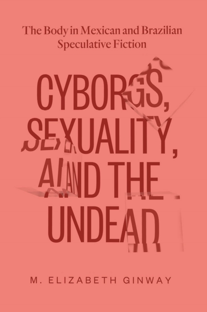 Cyborgs, Sexuality, and the Undead : The Body in Mexican and Brazilian Speculative Fiction, EPUB eBook