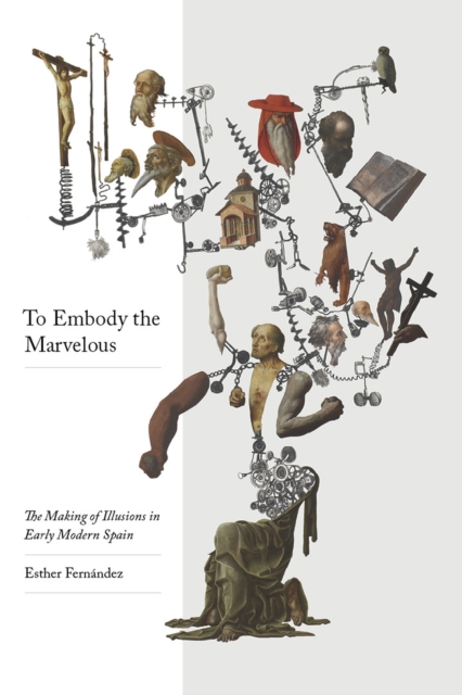 To Embody the Marvellous : The Making of Illusions in Early Modern Spain, Hardback Book