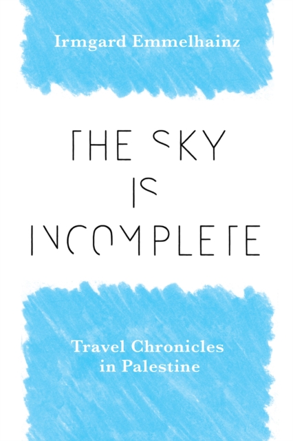 The Sky Is Incomplete : Travel Chronicles in Palestine, Hardback Book