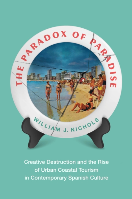 The Paradox of Paradise : Creative Destruction and the Rise of Urban Coastal Tourism in Contemporary Spanish Culture, Hardback Book