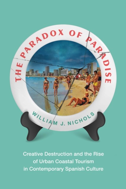 The Paradox of Paradise : Creative Destruction and the Rise of Urban Coastal Tourism in Contemporary Spanish Culture, EPUB eBook