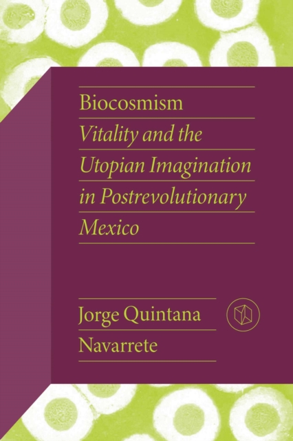 Biocosmism : Vitality and the Utopian Imagination in Postrevolutionary Mexico, Paperback / softback Book