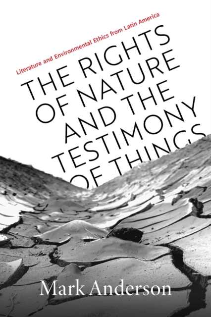 The Rights of Nature and the Testimony of Things : Literature and Environmental Ethics from Latin America, Paperback / softback Book