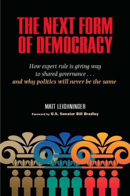 The Next Form of Democracy : How Expert Rule is Giving Way to Shared Governance - And Why Politics Will Never be the Same, Hardback Book