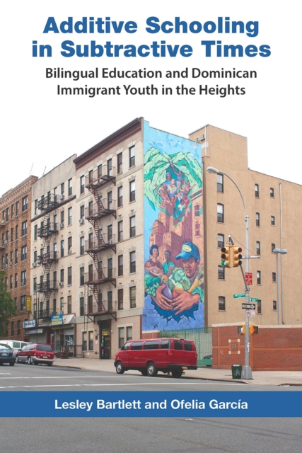 Additive Schooling in Subtractive Times : Bilingual Education and Dominican Immigrant Youth in the Heights, Hardback Book
