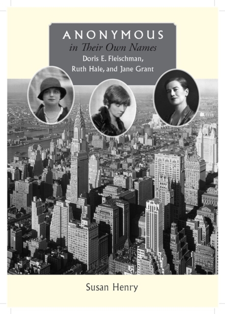 Anonymous in Their Own Names : Doris E. Fleischman, Ruth Hale, and Jane Grant, Hardback Book