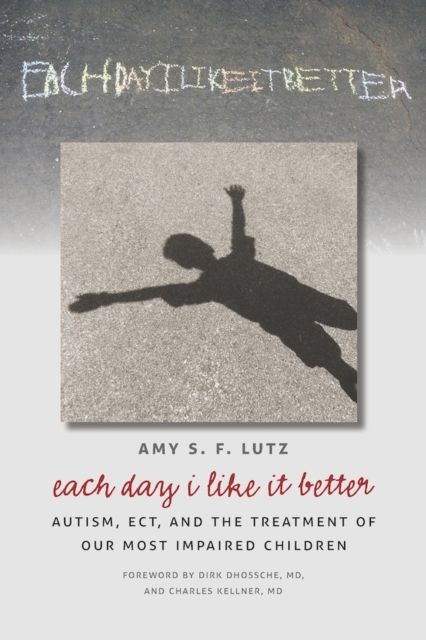 Each Day I Like It Better : Autism, ECT, and the Treatment of Our Most Impaired Children, Hardback Book