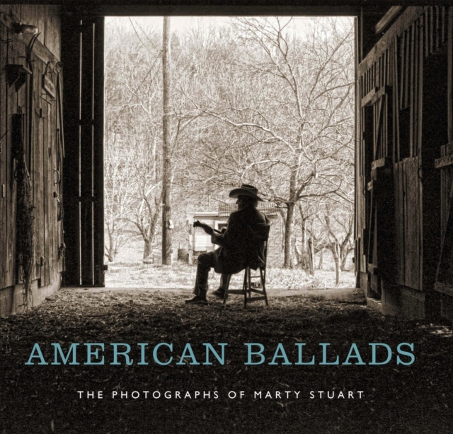 American Ballads : The Photographs of Marty Stuart, Hardback Book