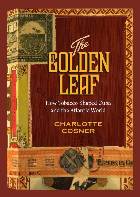 The Golden Leaf : How Tobacco Shaped Cuba and the Atlantic World, Hardback Book