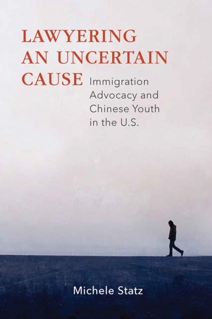Lawyering an Uncertain Cause : Immigration Advocacy and Chinese Youth in the U.S., Hardback Book