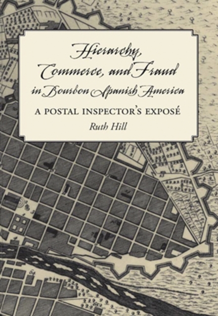 Hierarchy, Commerce, and Fraud in Bourbon Spanish America : A Postal Inspector's Expose, PDF eBook