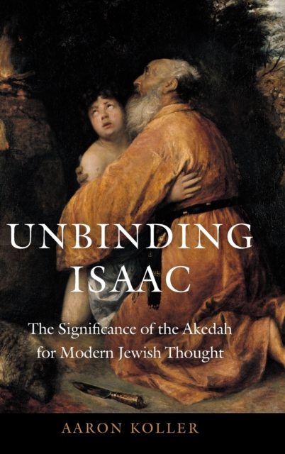 Unbinding Isaac : The Significance of the Akedah for Modern Jewish Thought, Hardback Book